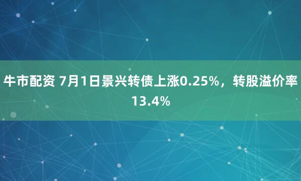 牛市配资 7月1日景兴转债上涨0.25%，转股溢价率13.4%