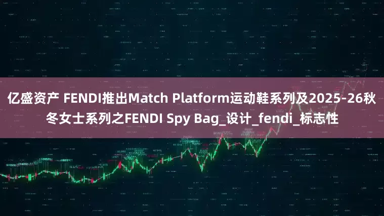 亿盛资产 FENDI推出Match Platform运动鞋系列及2025-26秋冬女士系列之FENDI Spy Bag_设计_fendi_标志性
