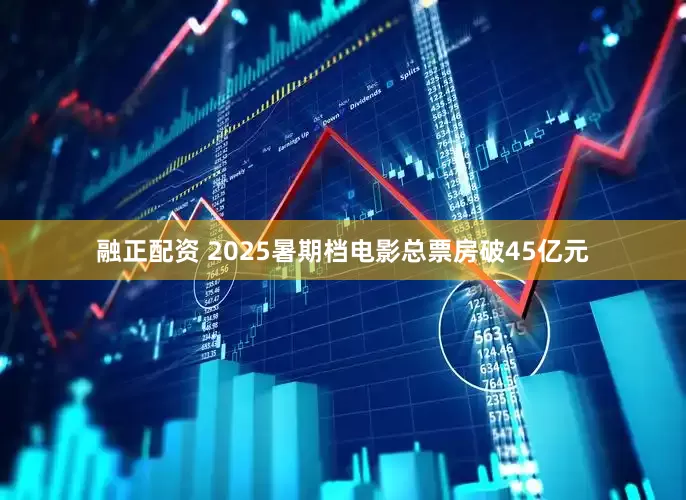融正配资 2025暑期档电影总票房破45亿元