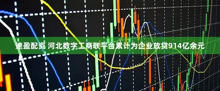 速盈配资 河北数字工商联平台累计为企业放贷914亿余元
