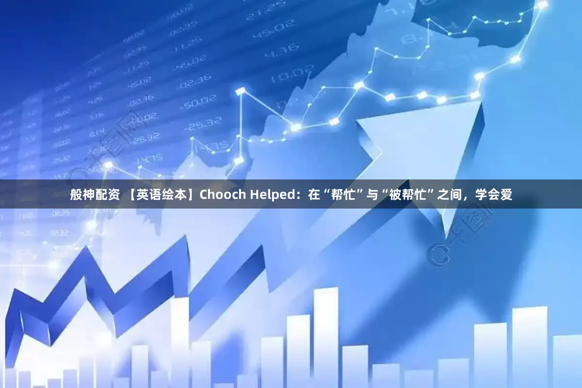 般神配资 【英语绘本】Chooch Helped：在“帮忙”与“被帮忙”之间，学会爱