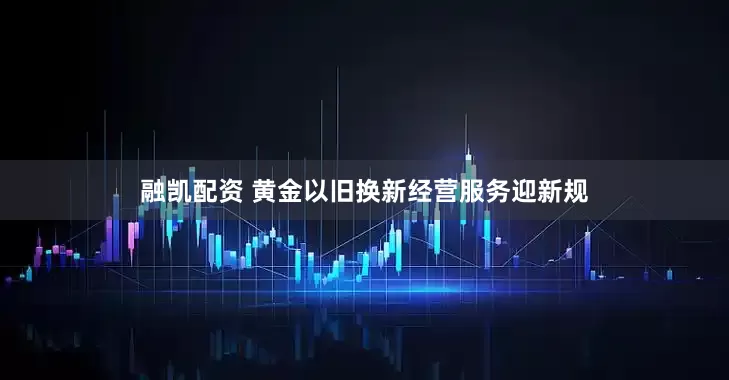 融凯配资 黄金以旧换新经营服务迎新规