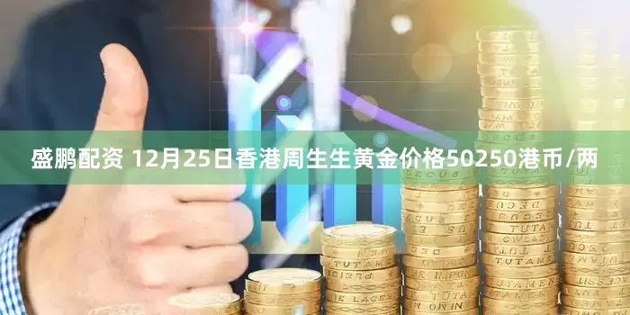盛鹏配资 12月25日香港周生生黄金价格50250港币/两