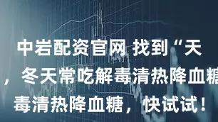 中岩配资官网 找到“天然胰岛素”，冬天常吃解毒清热降血糖，快试试！