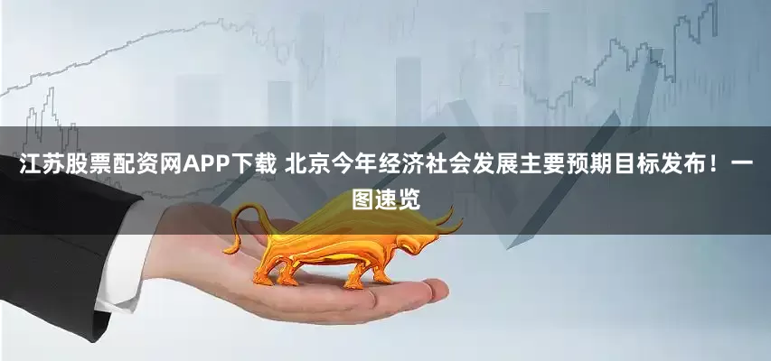 江苏股票配资网APP下载 北京今年经济社会发展主要预期目标发布！一图速览