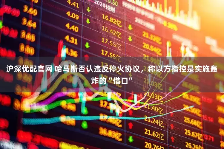 沪深优配官网 哈马斯否认违反停火协议，称以方指控是实施轰炸的“借口”