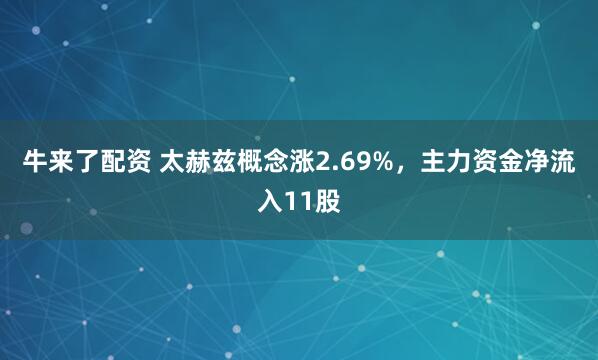 牛来了配资 太赫兹概念涨2.69%，主力资金净流入11股