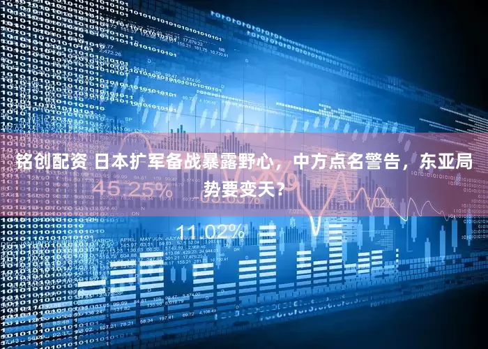 铭创配资 日本扩军备战暴露野心，中方点名警告，东亚局势要变天？
